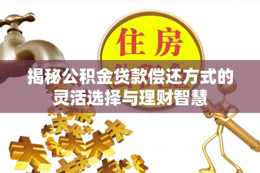 海珠揭秘公积金贷款偿还方式的灵活选择与理财智慧
