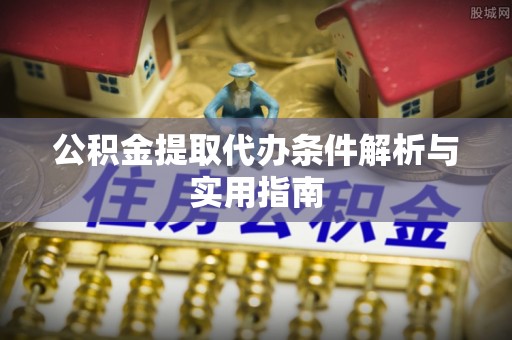 海珠公积金提取代办条件解析与实用指南