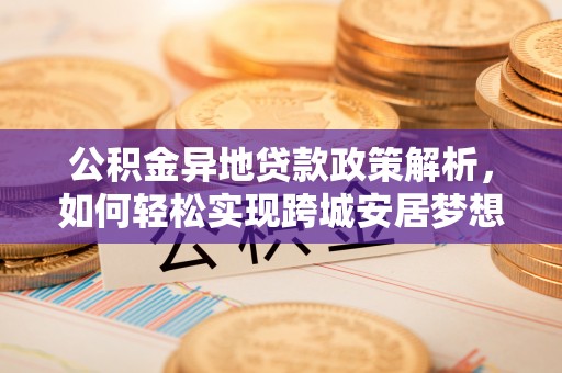 海珠公积金异地贷款政策解析，如何轻松实现跨城安居梦想