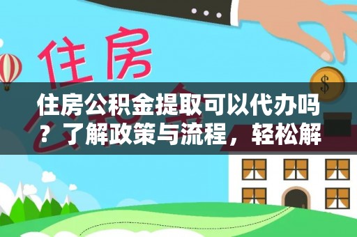 海珠住房公积金提取可以代办吗？了解政策与流程，轻松解决疑问
