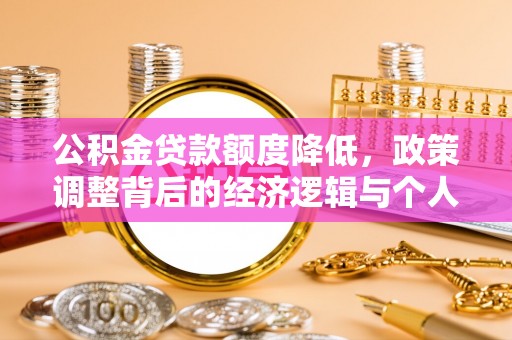 海珠公积金贷款额度降低，政策调整背后的经济逻辑与个人应对策略